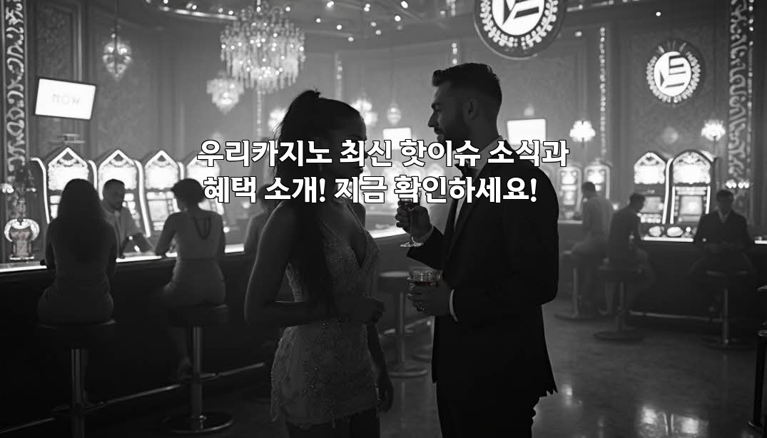 우리카지노 최신 핫이슈 소식과 혜택 소개! 지금 확인하세요! aiimg859364